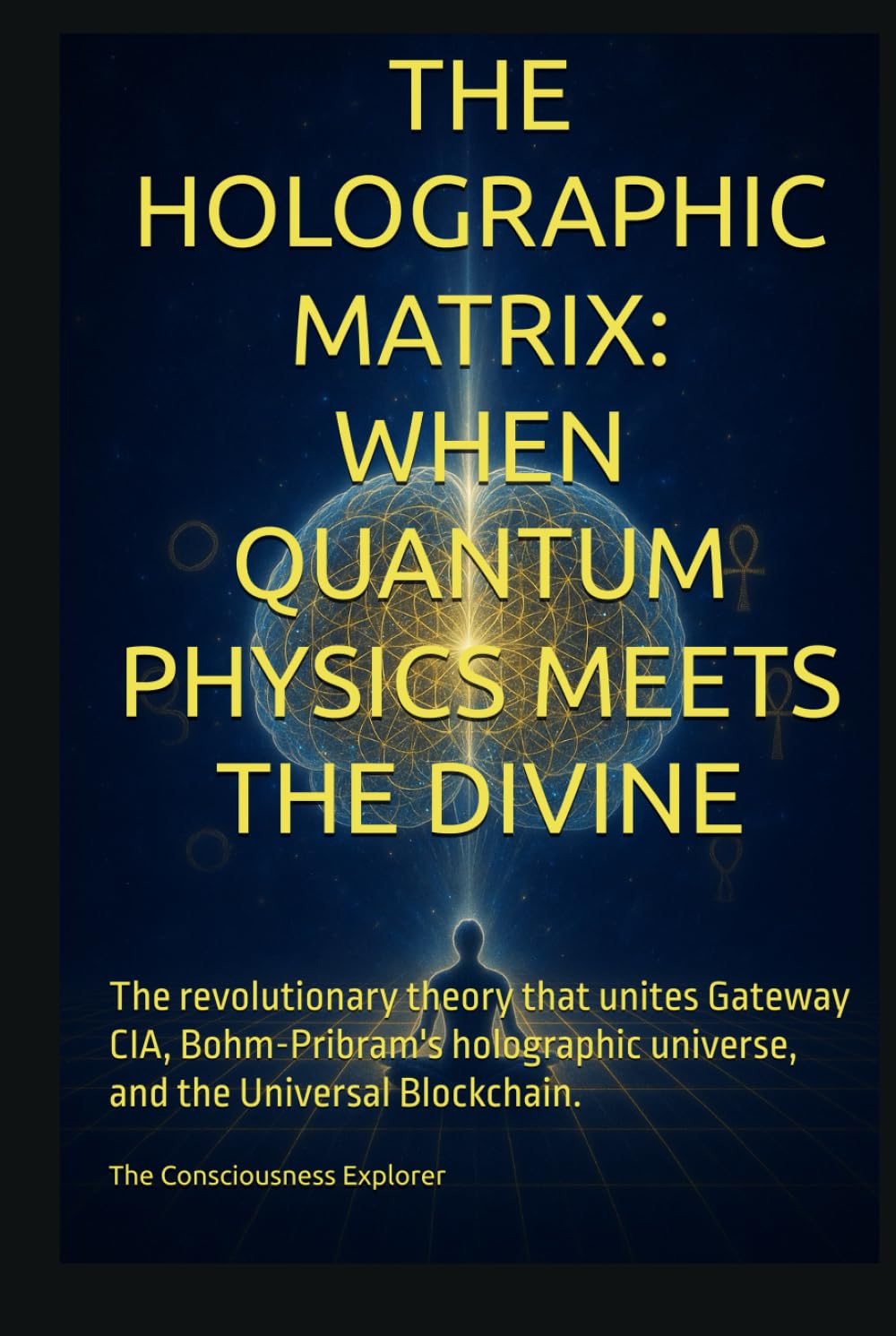 The Holographic Matrix: When Quantum Physics Meets the Divine: The revolutionary theory that unites Gateway CIA, Bohm-Pribram's holographic universe, and the Universal Blockchain.