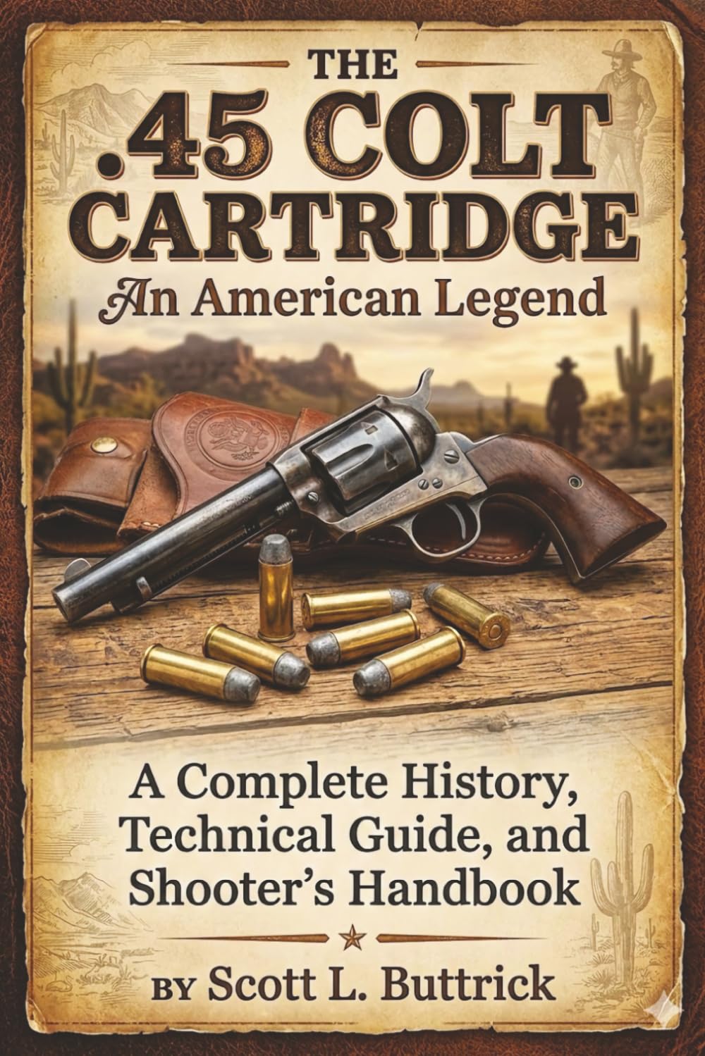 THE .45 COLT CARTRIDGE An American Legend: A Complete History, Technical Guide, and Shooter’s Handbook (Historic American Cartridges)      Paperback – March 3, 2026