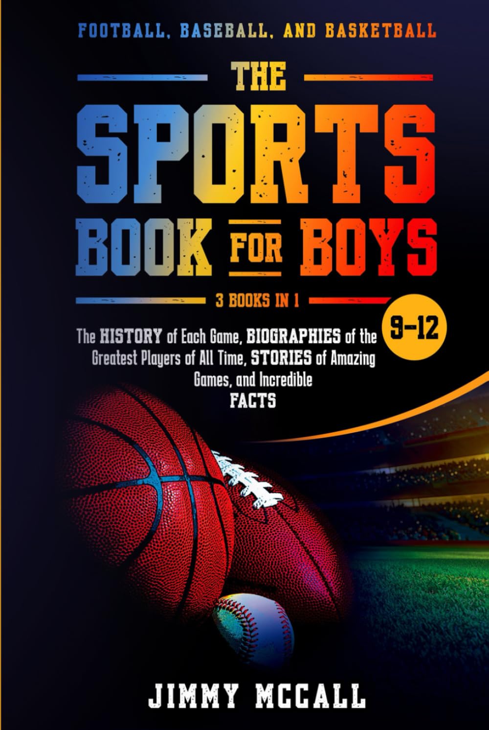The Sports Book for Boys 9-12: Football, Baseball, and Basketball: The History of Each Game, Biographies of the Greatest Players of All Time, Stories