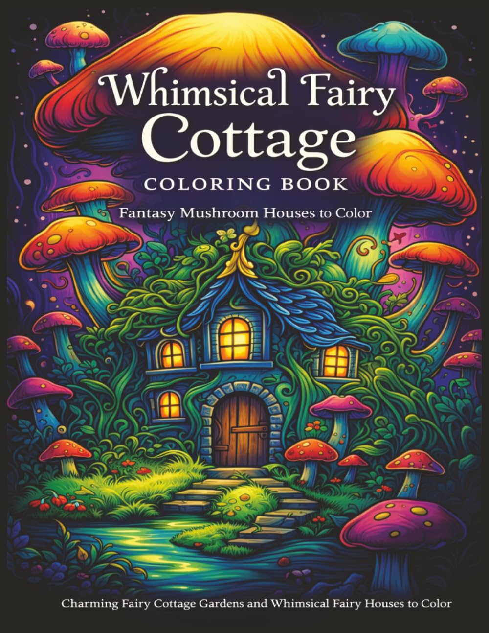 Whimsical Fairy Cottage Coloring Book: Fantasy Mushroom Houses To Color, Charming Fairy Cottage Gardens And Cozy Magical Scenes For Relaxation (Fantasy Fairy Houses Coloring Series)