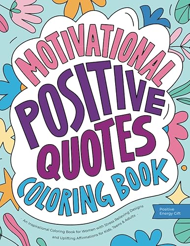 Motivational Positive Quotes: An Inspirational Coloring Book for Women with Stress Relieving Designs and Uplifting Affirmations for Kids, Teens &amp; Adults (Positive Energy Gift)