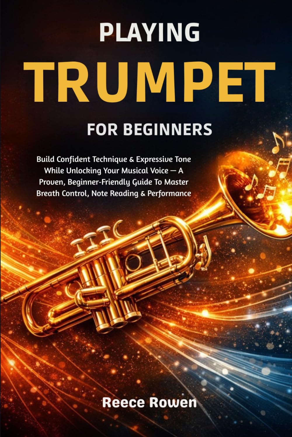 Playing Trumpet For Beginners: Build Confident Technique & Expressive Tone While Unlocking Your Musical Voice — A Proven, Beginner‑Friendly Guide To Master Breath Control, Note Reading & Performance