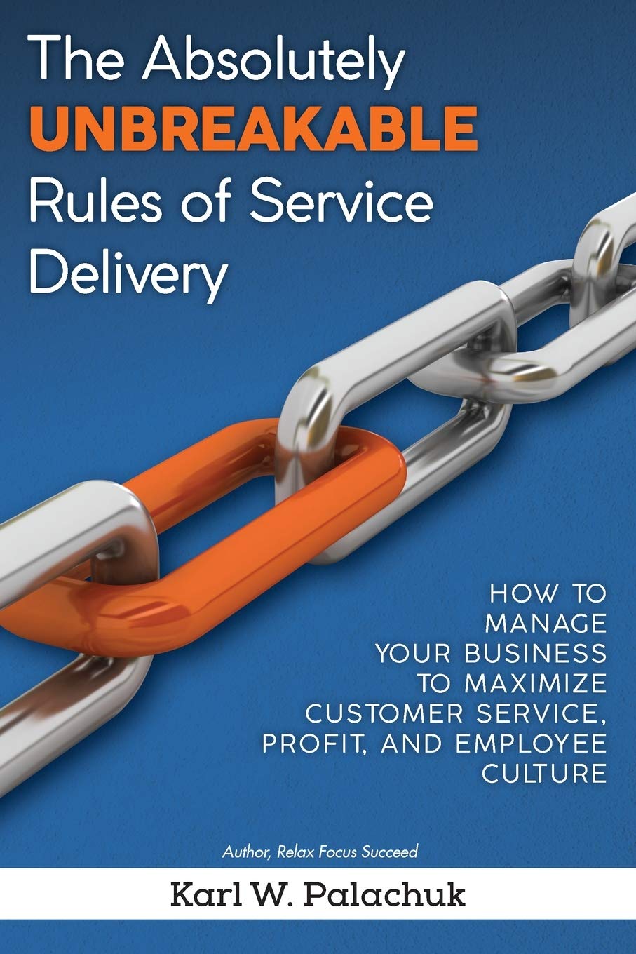 The Absolutely Unbreakable Rules of Service Delivery: How to Manage Your Business to Maximize Customer Service, Profit, and Employee Culture