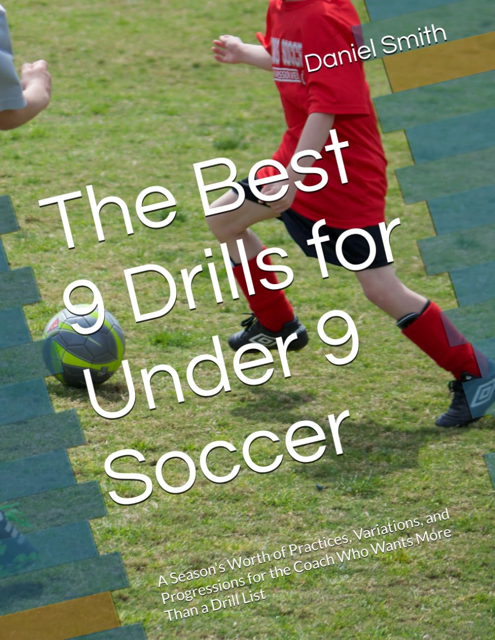 The Best 9 Drills for Under 9 Soccer: A Season's Worth of Practices, Variations, and Progressions for the Coach Who Wants More Than a Drill List (The Best Drills for Youth Soccer)