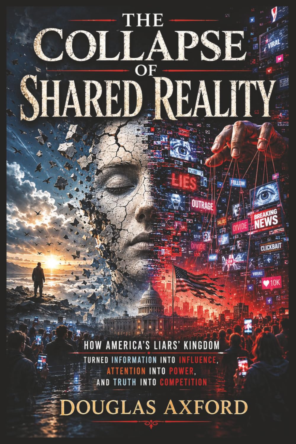 The Collapse of Shared Reality: How America's Liars' Kingdom Turned Information into Influence, Attention into Power, and Truth into Competition