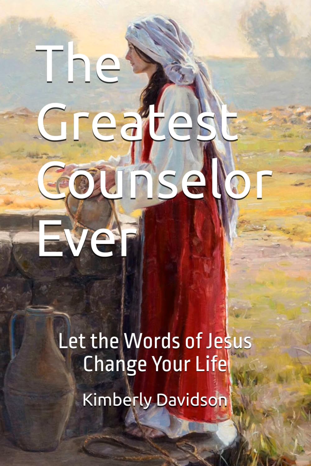 The Greatest Counselor Ever: Let the Words of Jesus Change Your Life