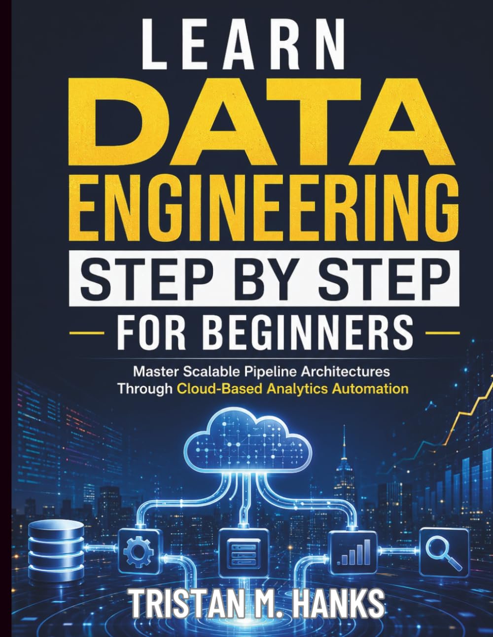 Learn Data Engineering Step by Step for Beginners: Master Scalable Pipeline Architectures Through Cloud-Based Analytics Automation