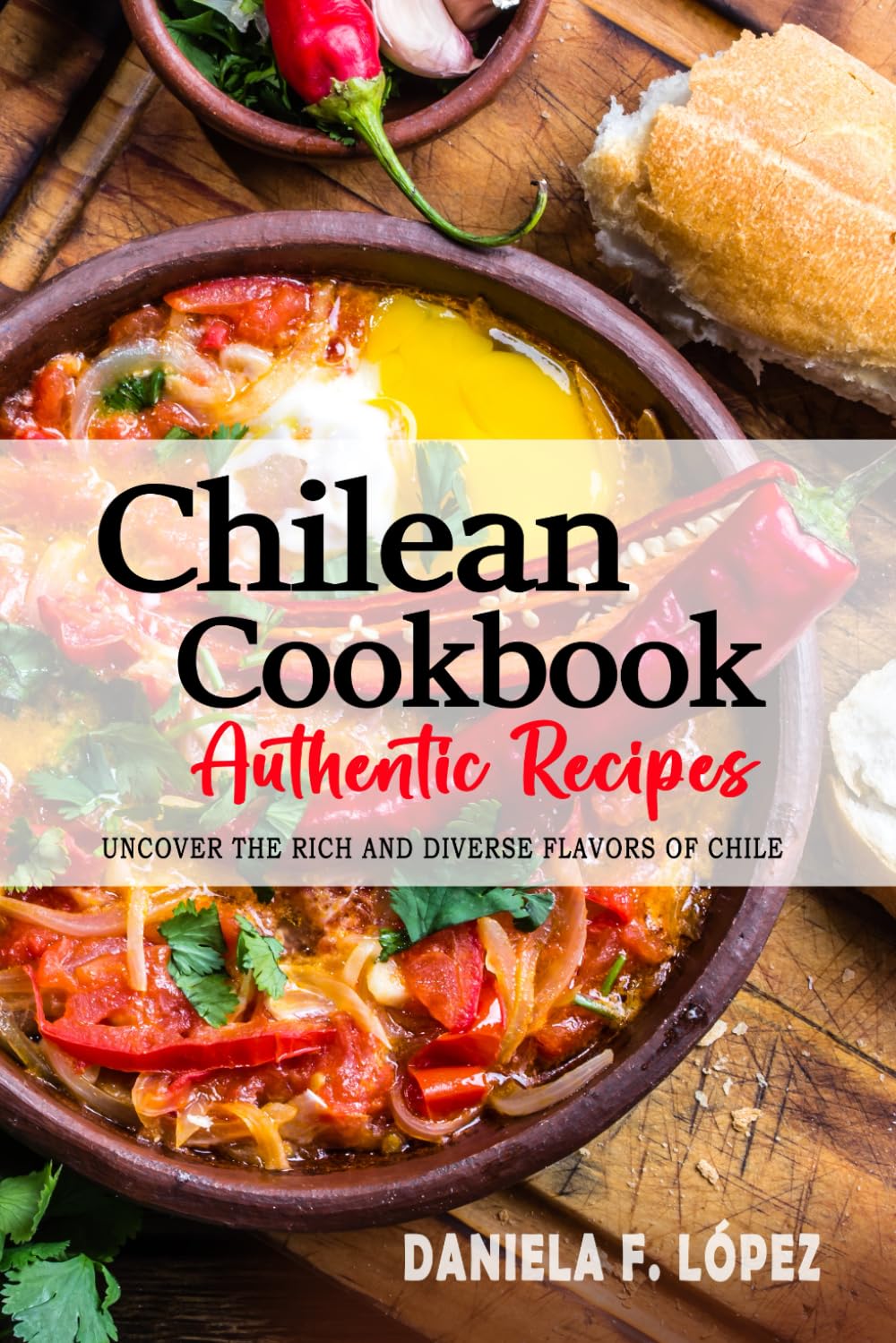 Chilean Cookbook - Uncover the Rich and Diverse Flavors of Chile: The Collection of Traditional and Authentic Chilean Recipes Passed Down from Generations.