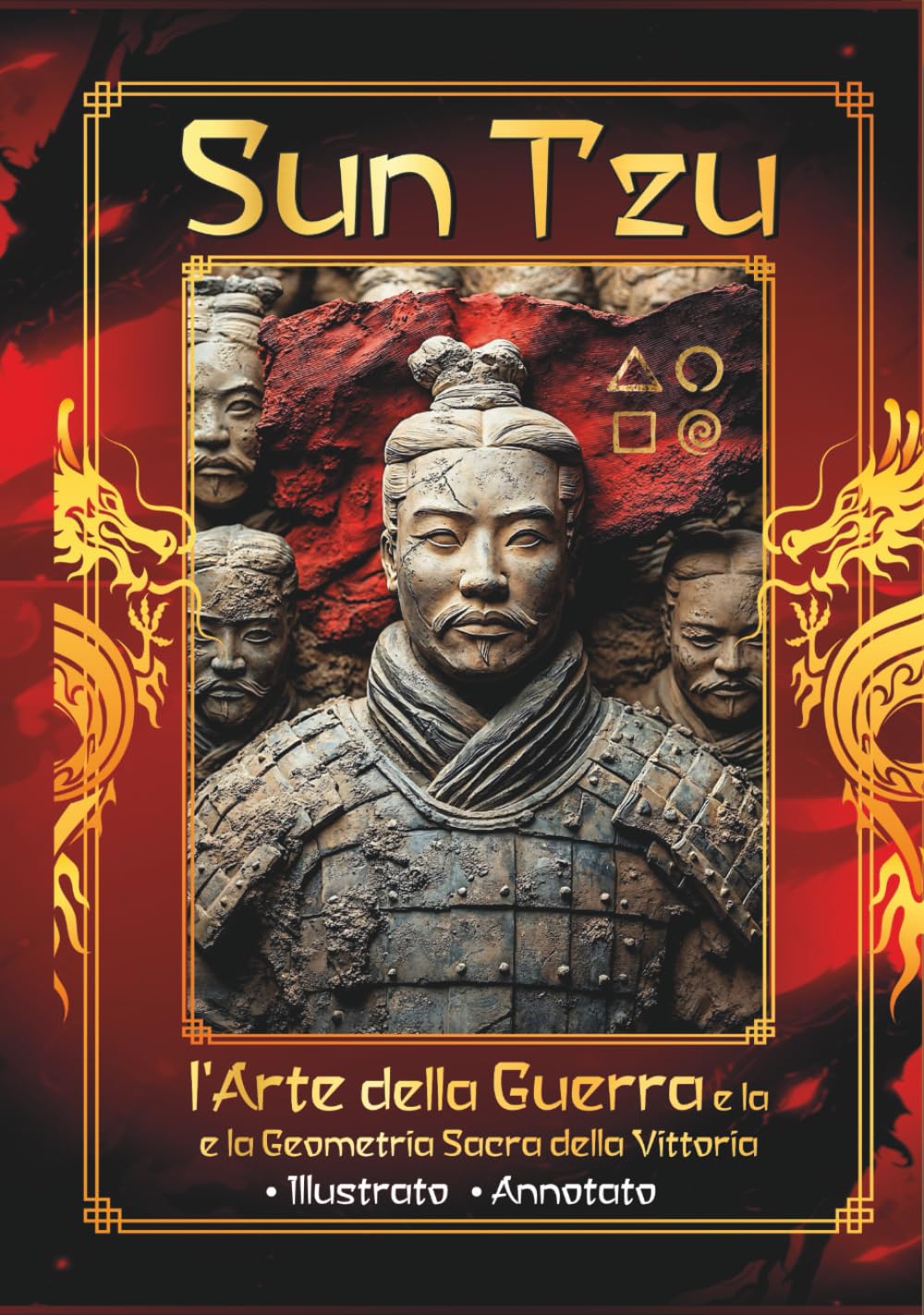 Sun Tzu - l'Arte della Guerra e la Geometria Sacra della Vittoria: Vincere senza combattere – Antica saggezza - Schemi nascosti per le tue battaglie quotidiane - Illustrato Annotato