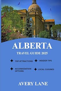 ALBERTA TRAVEL GUIDE 2025 (ESSENTIAL TRAVEL GUIDE FOR FIRST-TIME VISITORS 2025/2026)