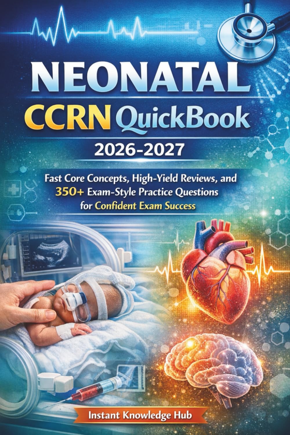 Neonatal CCRN QuickBook 2026-2027: Fast Core Concepts, High-Yield Reviews, and 350+ Exam-Style Practice Questions for Confident Exam Success