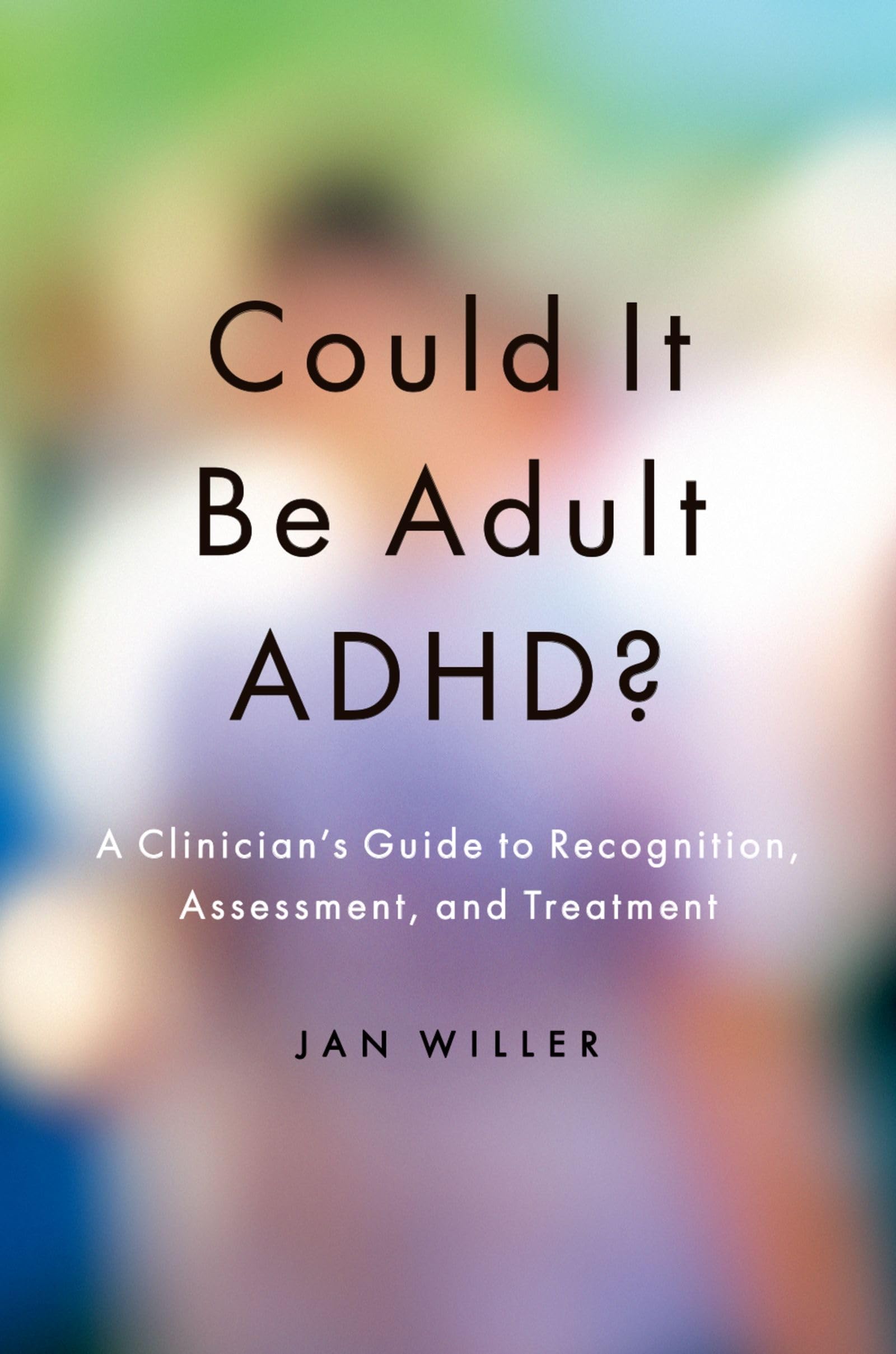 COULD IT BE ADULT ADHD: A Clinician's Guide to Recognition, Assessment, and Treatment