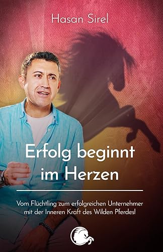 Erfolg beginnt im Herzen: Vom Flüchtling zum erfolgreichen Unternehmer – mit der inneren Kraft des Wilden Pferdes!