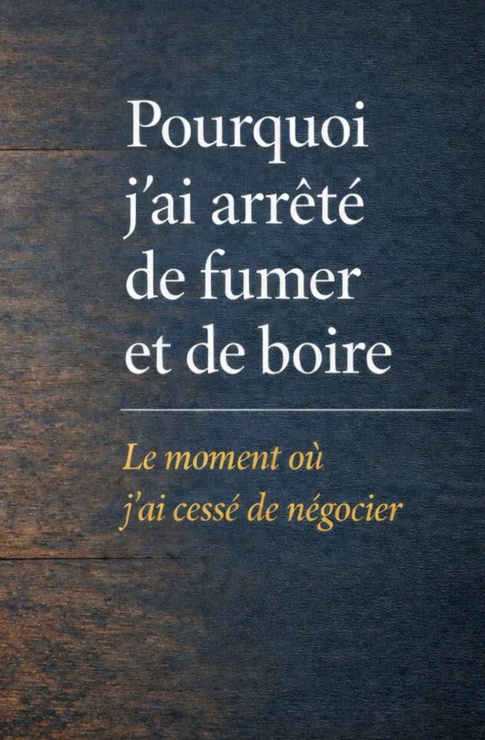 Pourquoi j’ai arrêté de fumer et de boire: Le moment où j’ai cessé de négocier