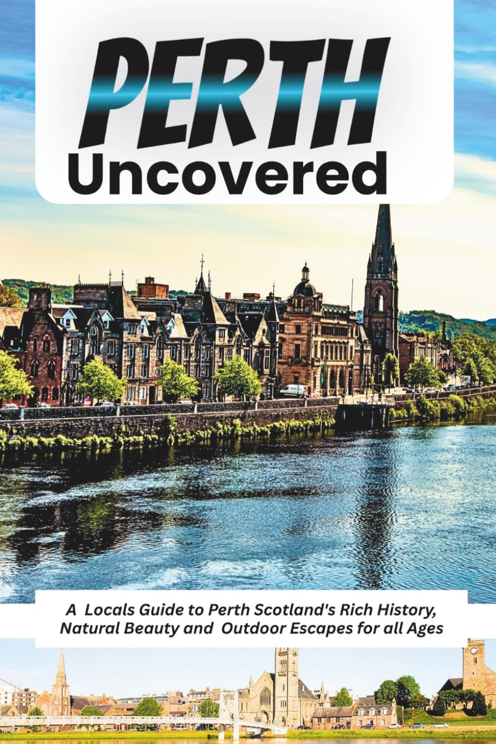 Perth Uncovered: A Locals Guide to Perth Scotland's Rich History, Natural Beauty and Outdoor Escapes for all Ages