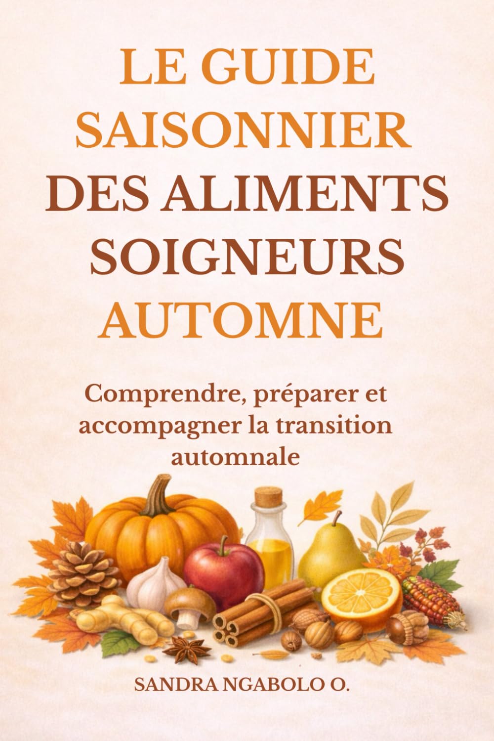 Le guide saisonnier des aliments soigneurs – Automne: Comprendre les aliments de saison pour mieux manger, renforcer son bien-être et préparer l’hiver naturellement
