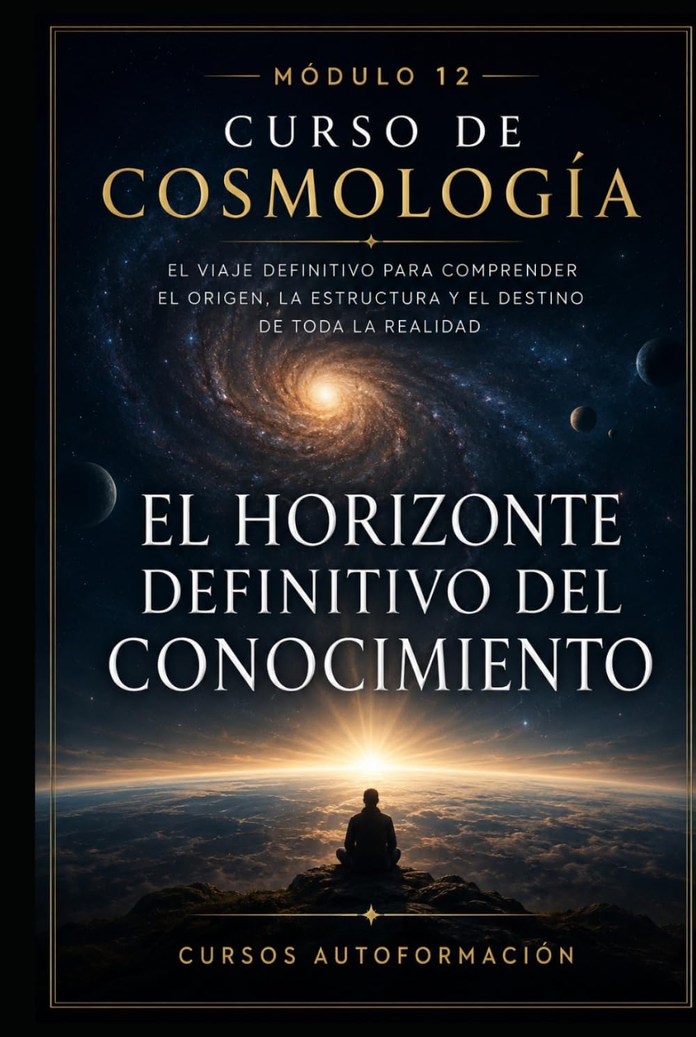 El horizonte definitivo del conocimiento: CURSO DE COSMOLOGÍA: El viaje definitivo para comprender el origen, la estructura y el destino de toda la realidad