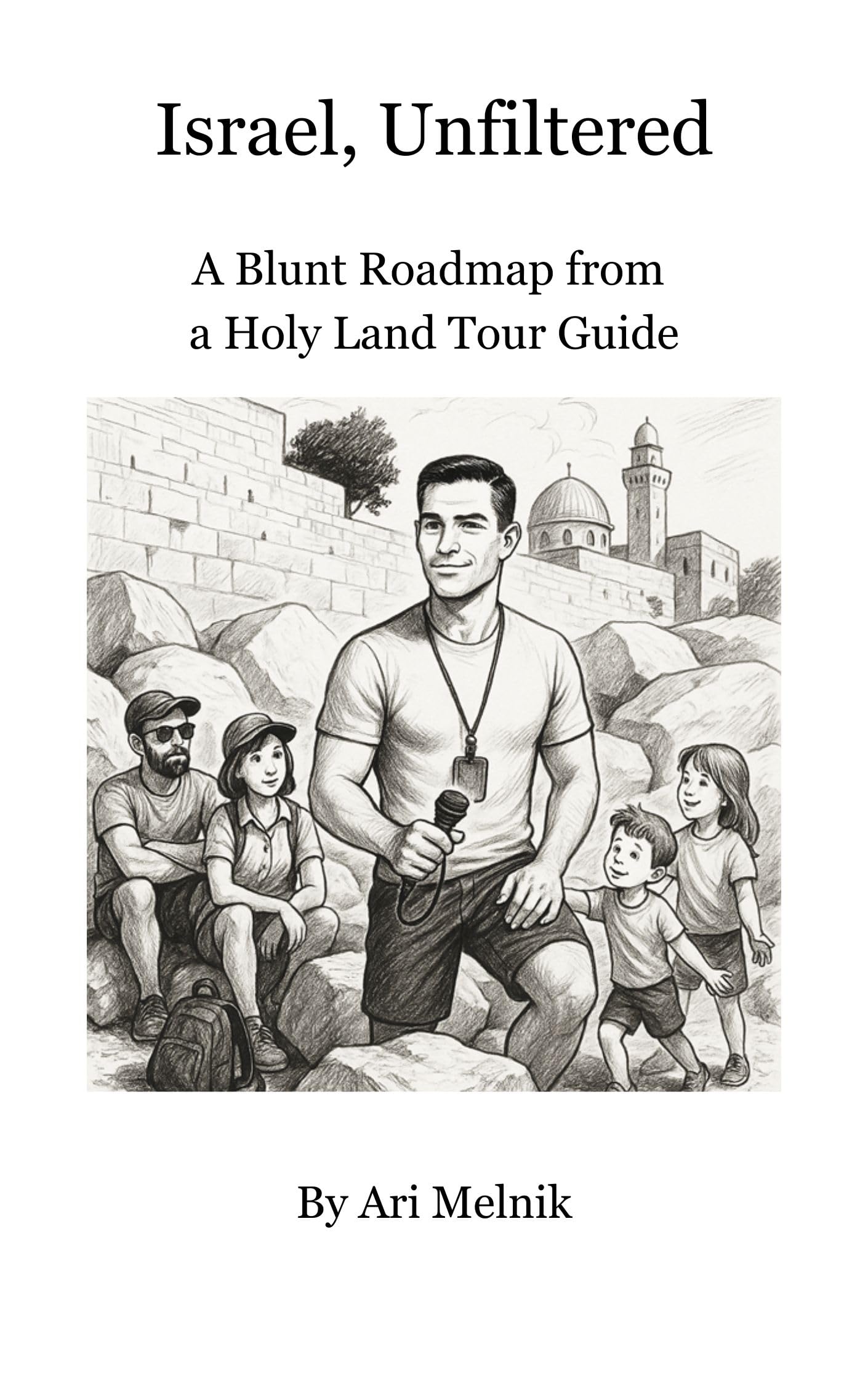 Israel, Unfiltered: A Blunt Roadmap from a Holy Land Tour Guide