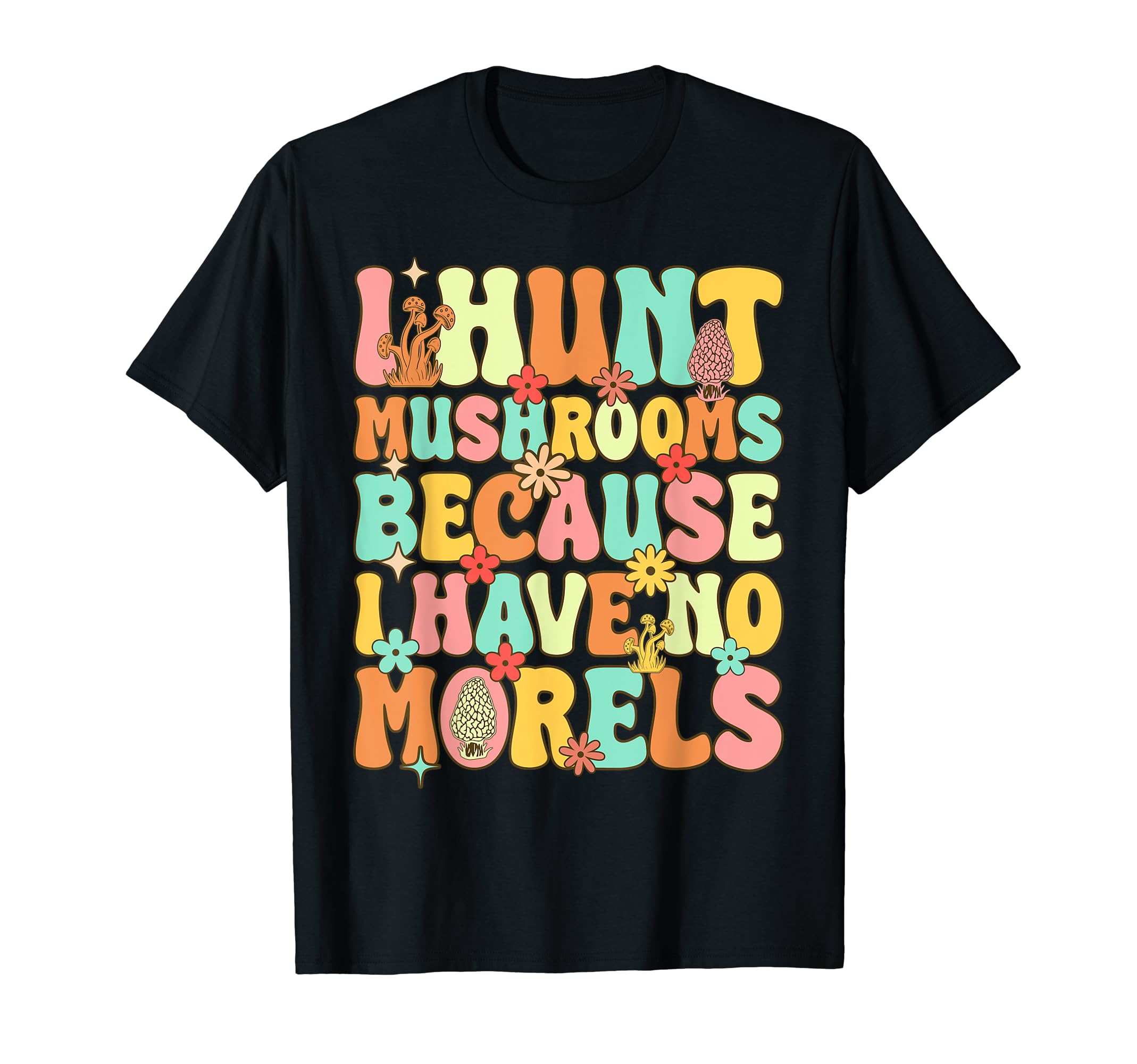I Hunt Mushrooms I Have No Morels Groovy Mushroom Hunting T-Shirt