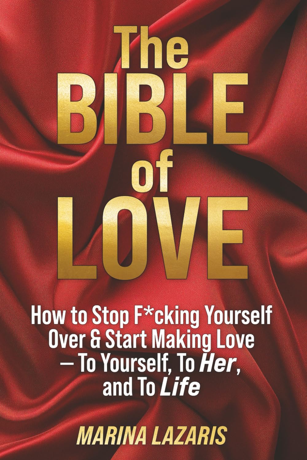 The Bible of Love: How to Stop F*cking Yourself Over and Start Making Love—to Yourself, to Her, and to Life