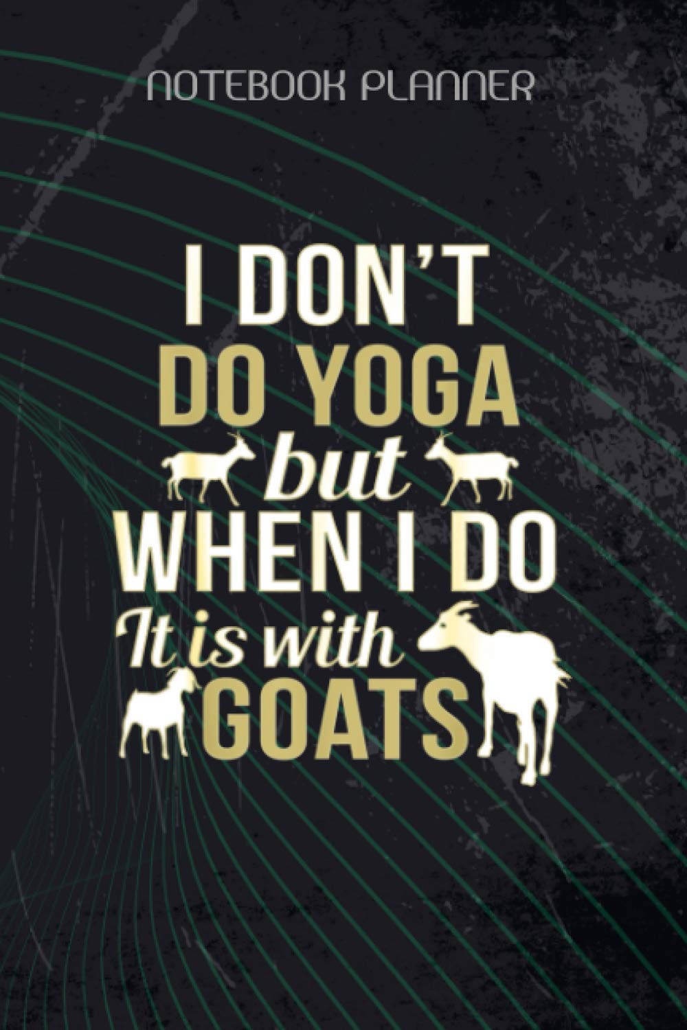 Notebook Planner Funny Goat Yoga For Yoga And Goat Lovers: Daily Journal, Task Manager, Happy, Hour, Goal, 114 Pages, 6x9 inch, Journal