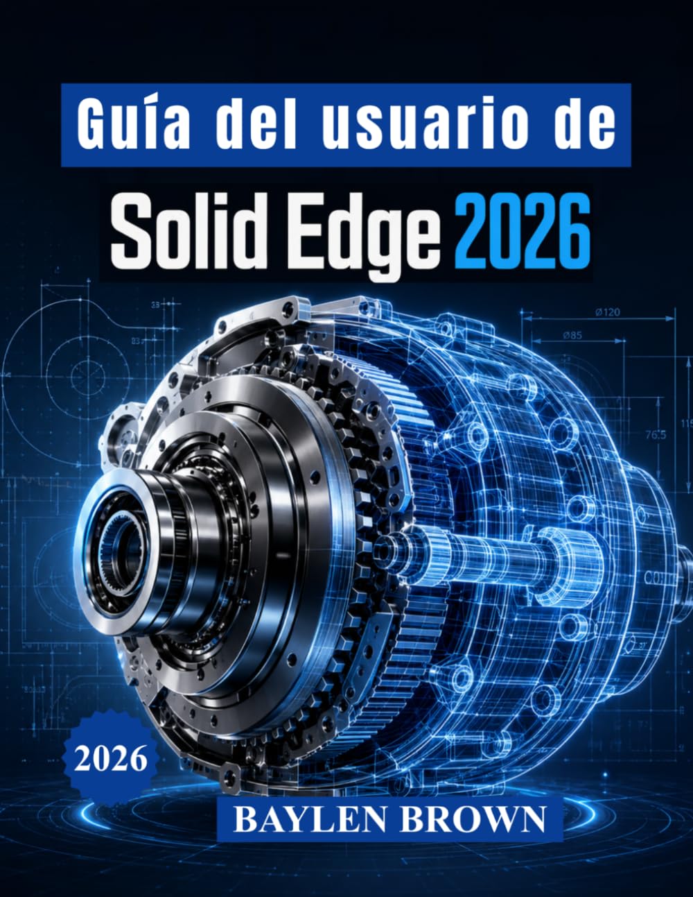 Guía del usuario de Solid Edge 2026: Técnicas avanzadas para modelado 3D, diseño mecánico, chapa metálica y flujos de trabajo de fabricación