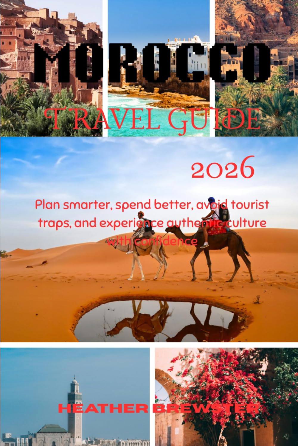 MOROCCO TRAVEL GUIDE 2026: Plan smarter, spend better, avoid tourist traps, and experience authentic culture with confidence