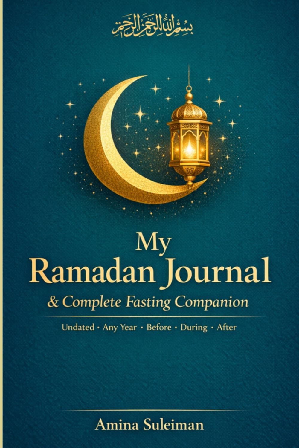 My Ramadan Journal & Complete Fasting Companion: Daily Prayer Tracker, Suhoor & Iftar Planner, 30-Juz Quran Log, Laylatul Qadr Nightly Pages, Zakat al-Fitr Calculator & Post-Ramadan 30-Day Intentions