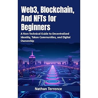 Web3, Blockchain, And NFTs for Beginners: A Non-Technical Guide to Decentralized Identity, Token Communities, and Digital Ownership