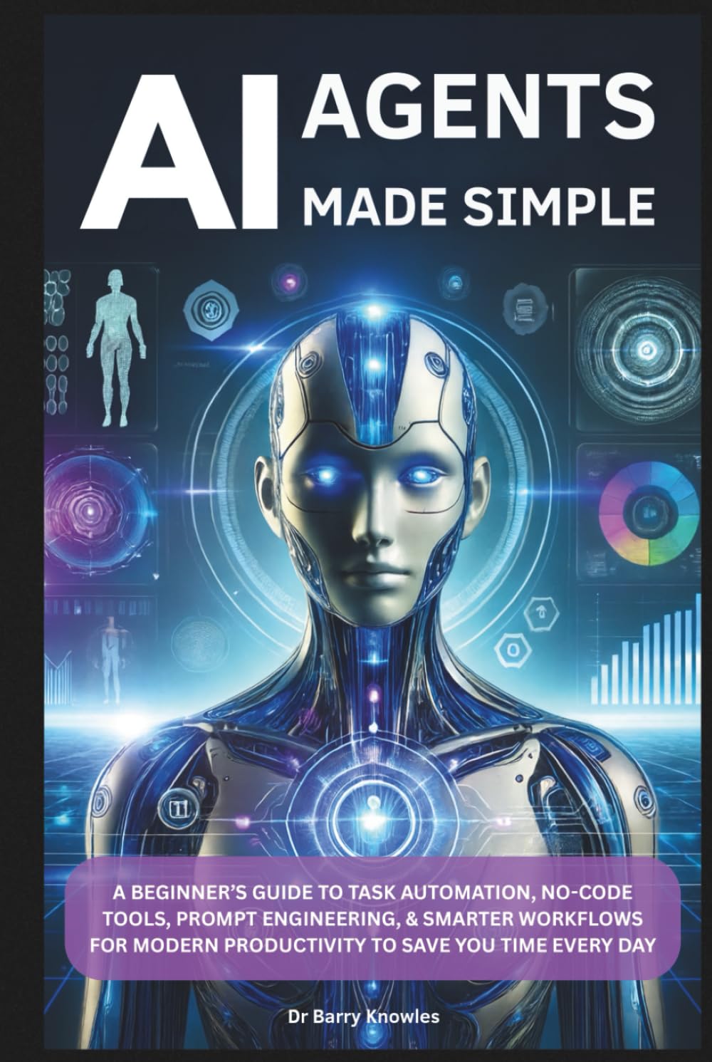 AI Agents Made Simple: A Beginner’s Guide to Task Automation, No-Code Tools, Prompt Engineering, & Smarter Workflows for Modern Productivity to Save You Time Every Day