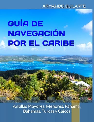 GUÍA DE NAVEGACIÓN POR EL CARIBE: Antillas Mayores, Menores, Bahamas, Turcas y Caicos