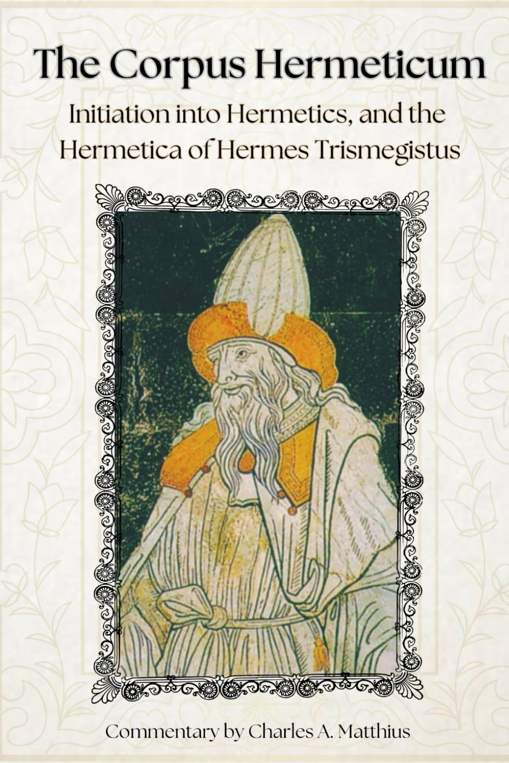 The Corpus Hermeticum: Initiation Into Hermetics, The Hermetica Of Hermes Trismegistus [Commentary]