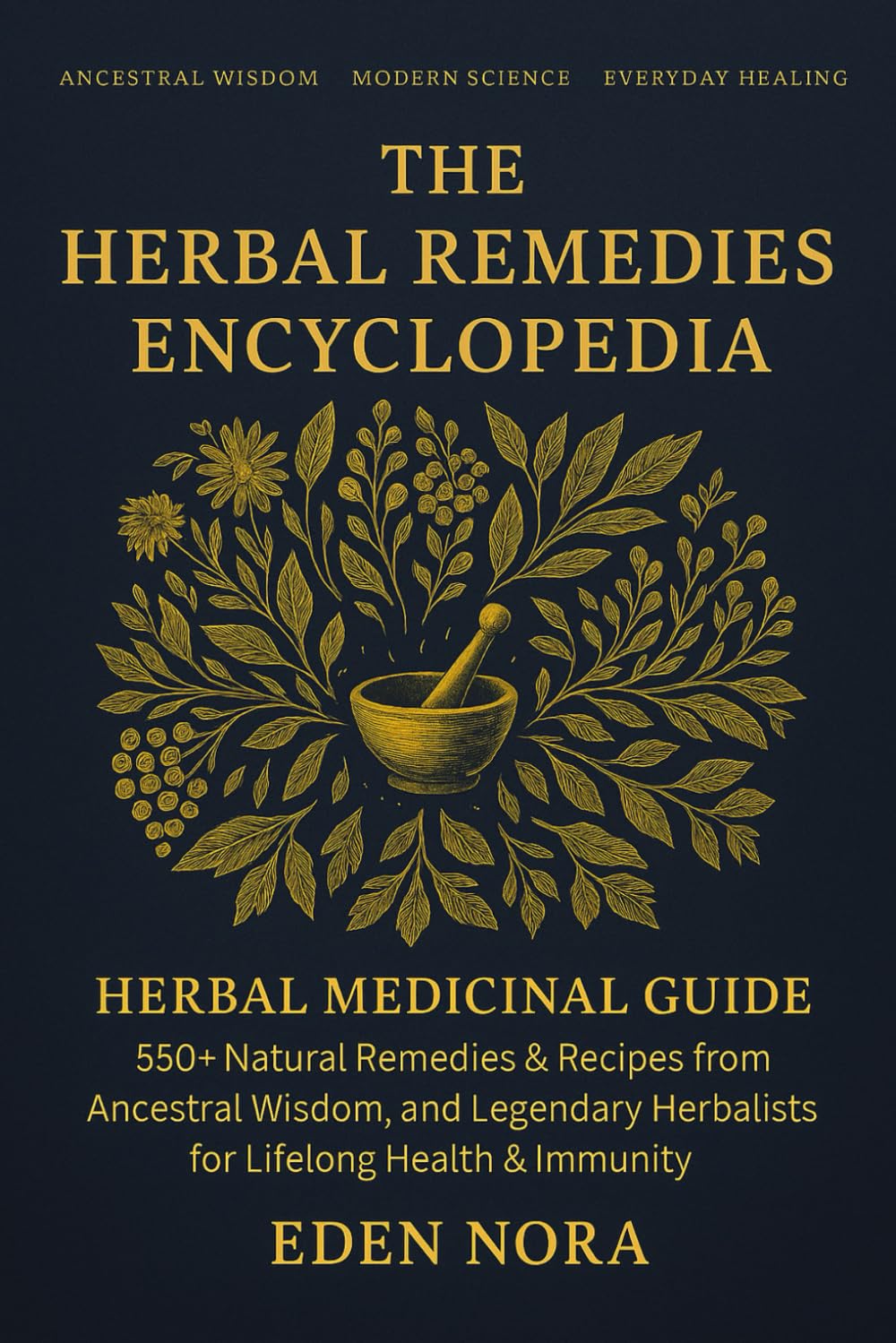 The Herbal Remedies Encyclopedia: Herbal Medicinal Guide - 550+ Natural Remedies & Recipes from Ancestral Wisdom, Modern Science, and Legendary Herbalists for Lifelong Health & Immunity