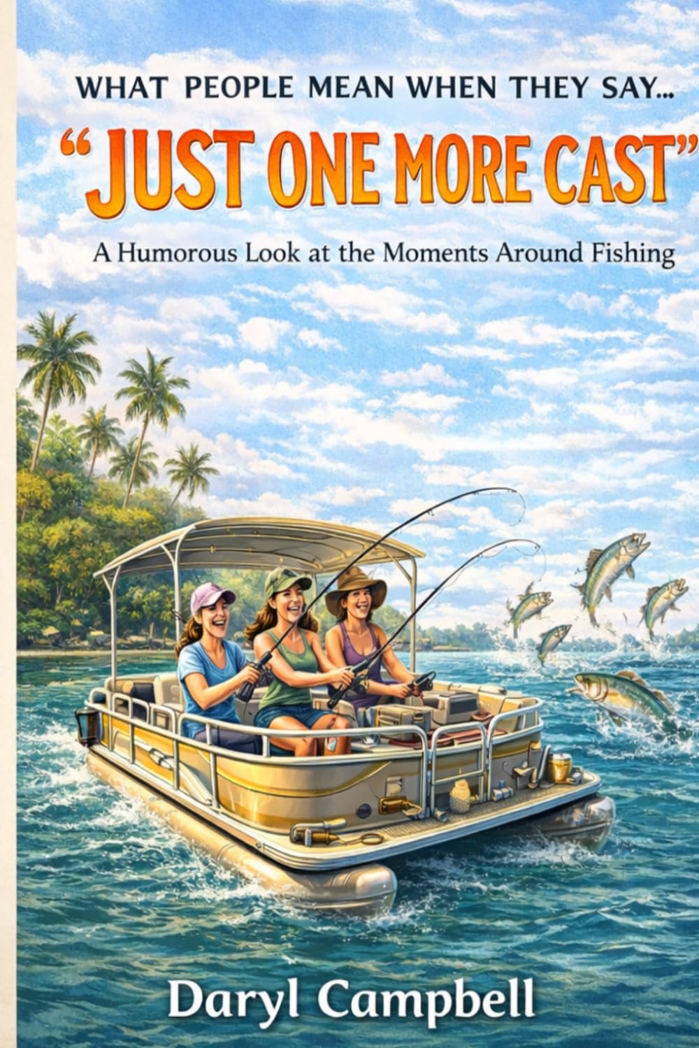 WHAT PEOPLE MEAN WHEN THEY SAY… “JUST ONE MORE CAST”: A Humorous Look at the Moments Around Fishing