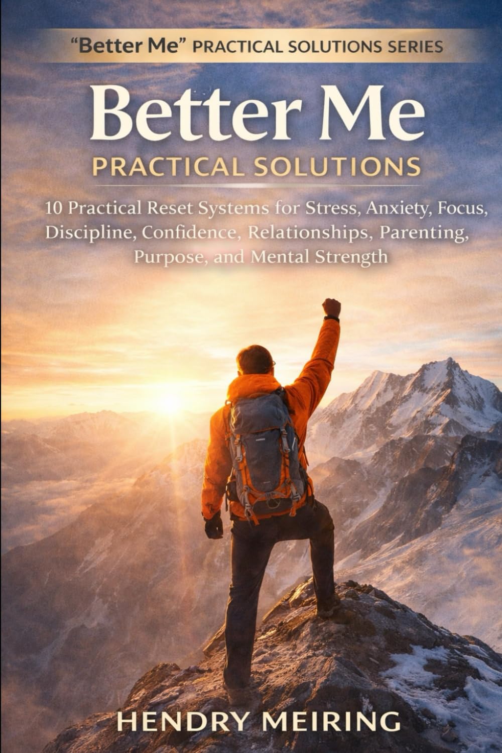 Better Me: Practical Solutions: 10 Practical Reset Systems for Stress, Anxiety, Focus, Discipline, Confidence, Relationships, Parenting, Purpose, and Mental Strength