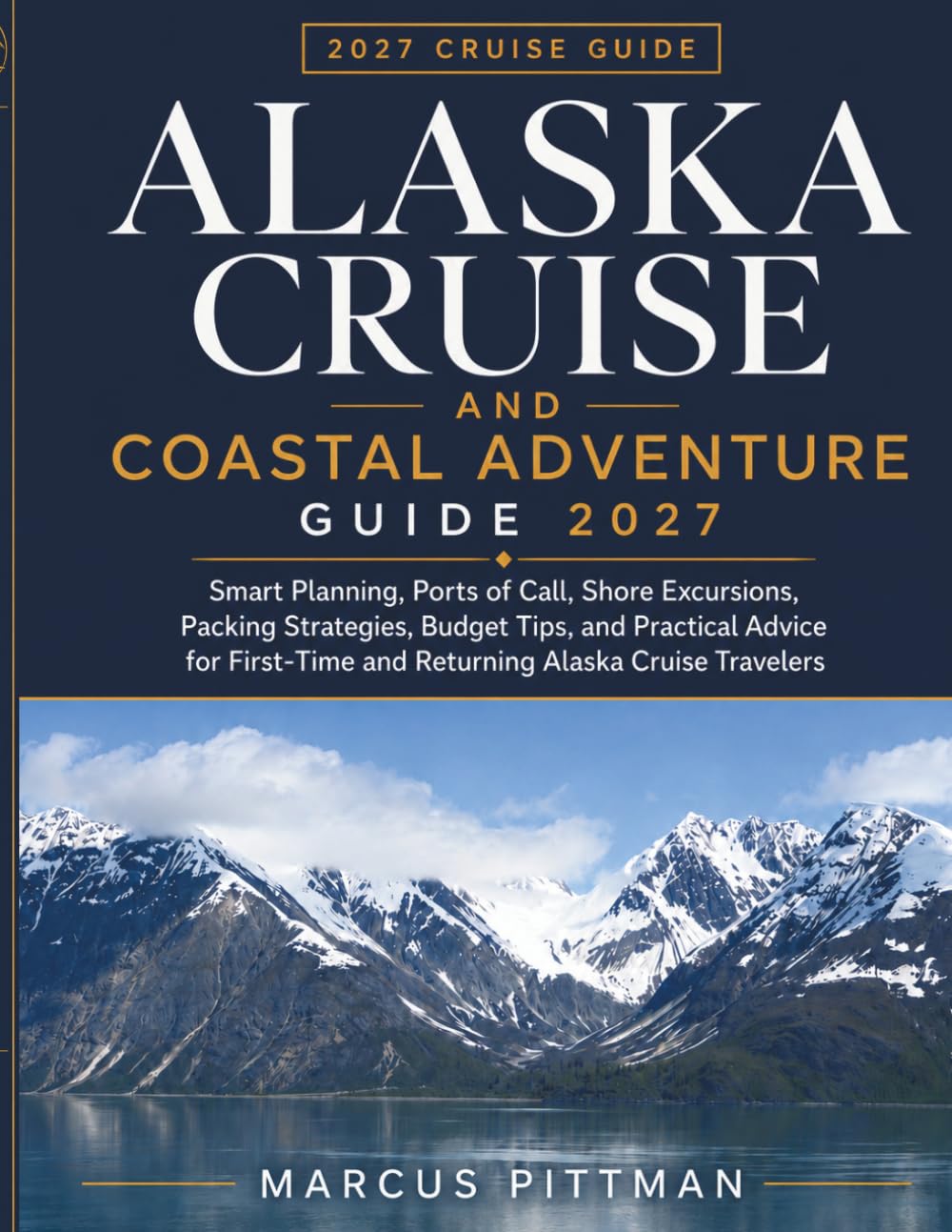 ALASKA CRUISE AND COASTAL ADVENTURE GUIDE 2027: Smart Planning, Ports of Call, Shore Excursions Packing Strategies Budget Tips and Practical Advice ... Cruise Travelers (Explorer’s Travel Guides)