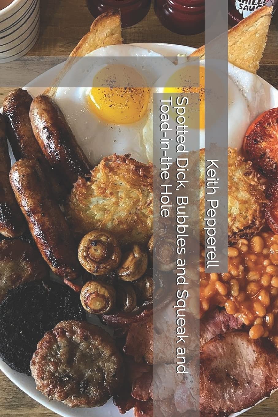 Spotted Dick, Bubbles and Squeak and Toad-in-the Hole: Recipes for Classic English Dishes