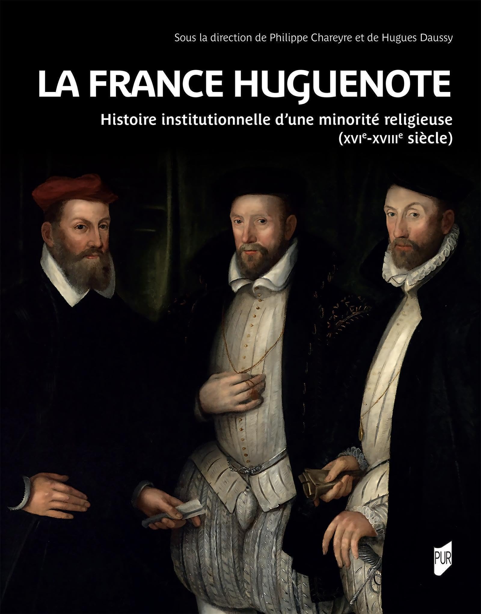 La France huguenote: Histoire institutionnelle d'une minorité religieuse (XVIe-XVIIIe siècles)