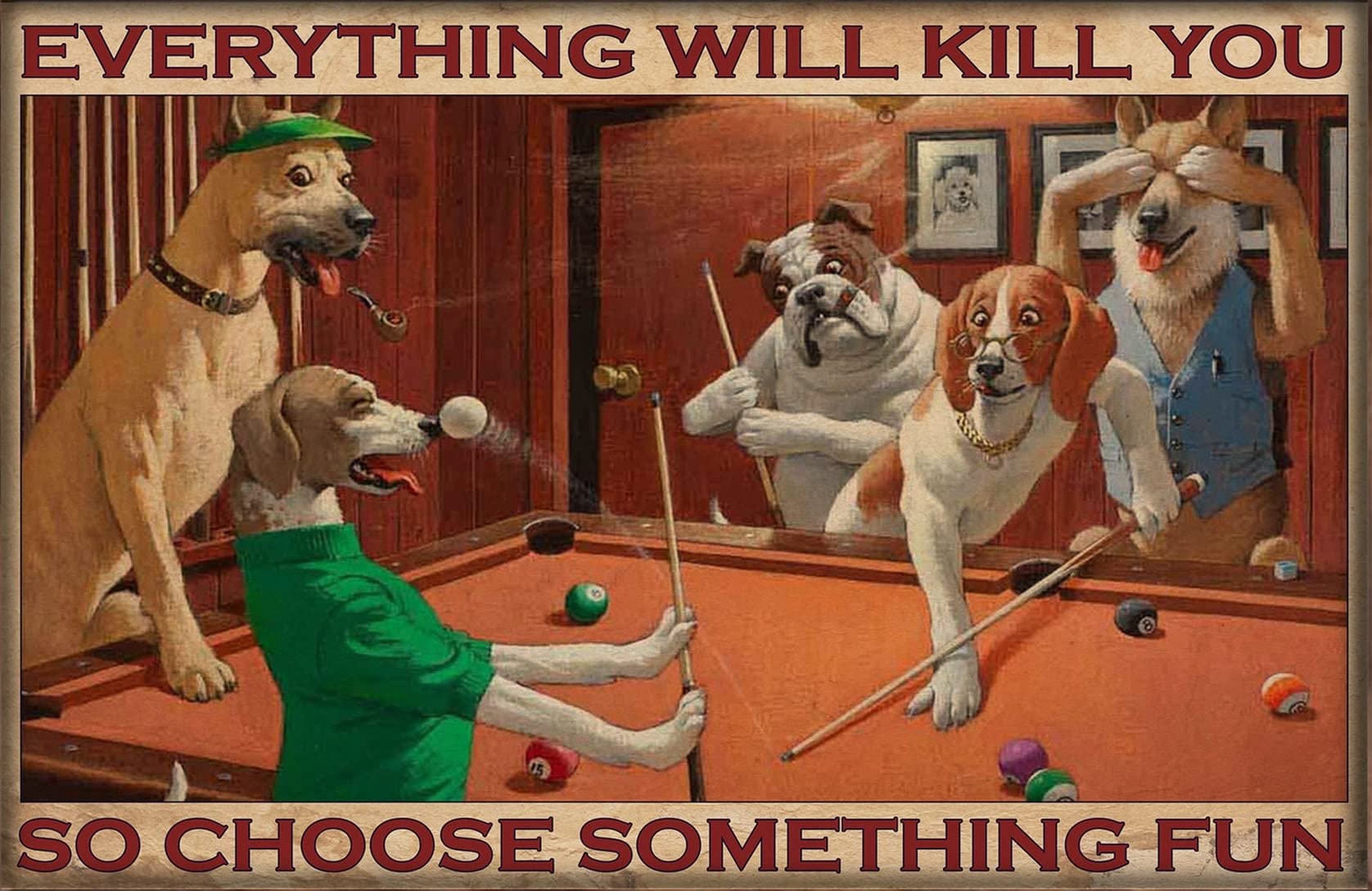 Tnnd Dog Playing Billiards Snooker Dog Lovers Gifts Everything Will Kill You So Choose Decor Poster Wall Art Decor Metal Sign Poster 8X12 Inches