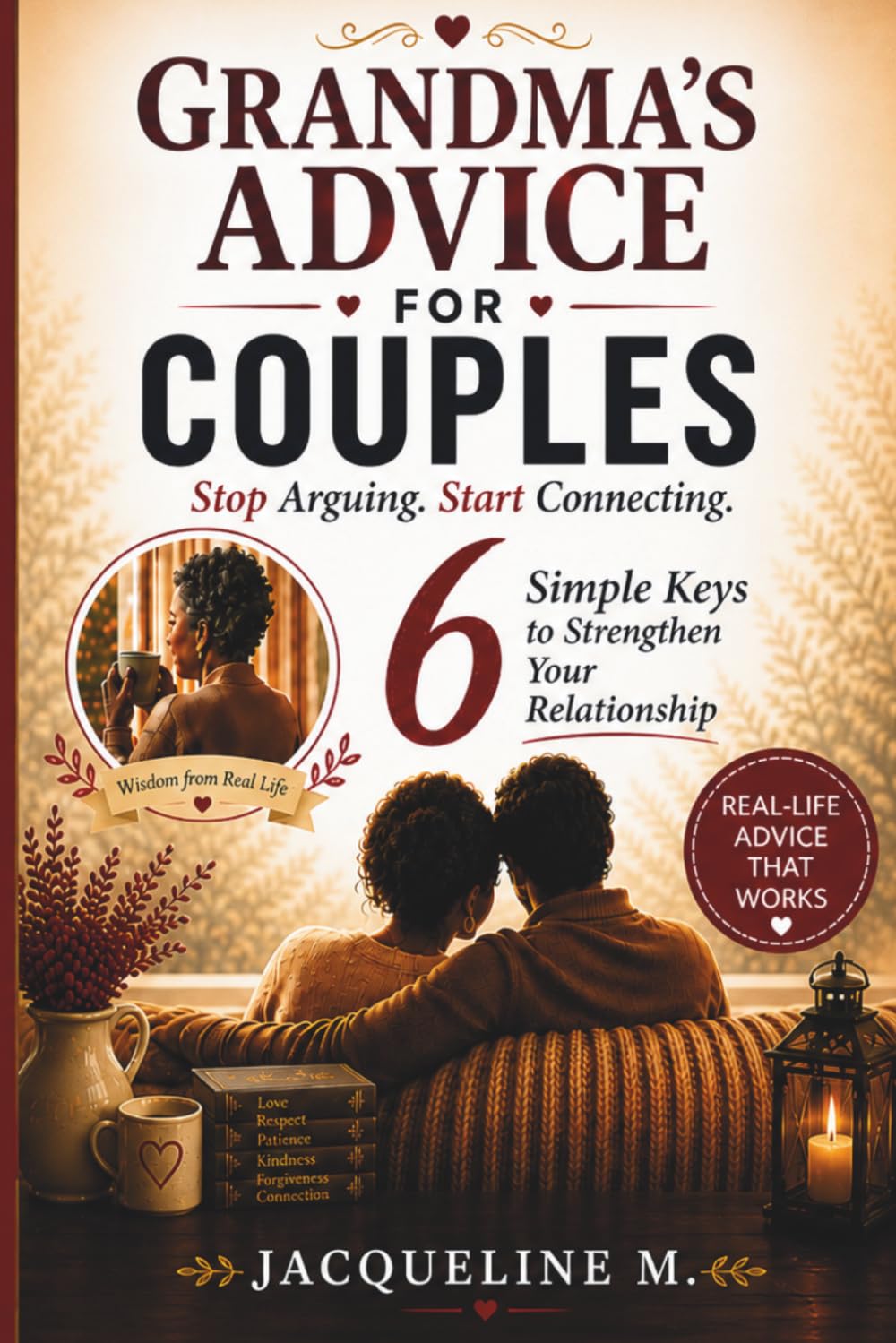 Grandma’s Advice for Couples: 6 Simple Keys to Communicate Better and Feel Close Again. Simple, Real-Life Advice to Stop Arguing and Reconnect