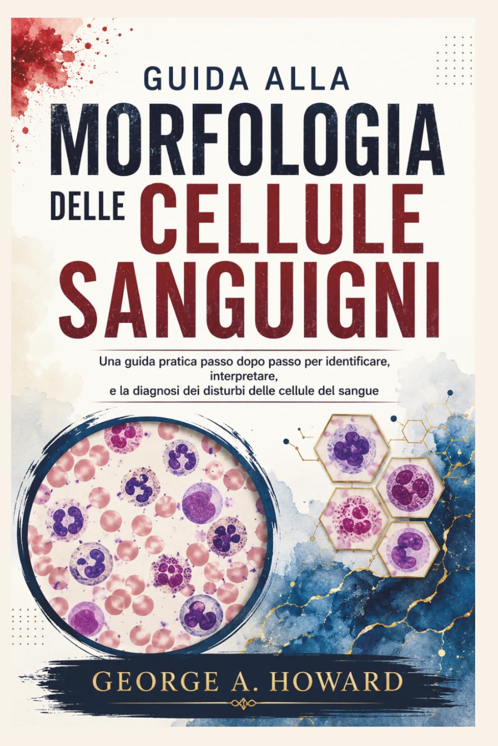 GUIDA ALLA MORFOLOGIA DELLE CELLULE SANGUIGNI: Una guida pratica passo dopo passo per identificare, interpretare, e la diagnosi dei disturbi delle cellule del sangue