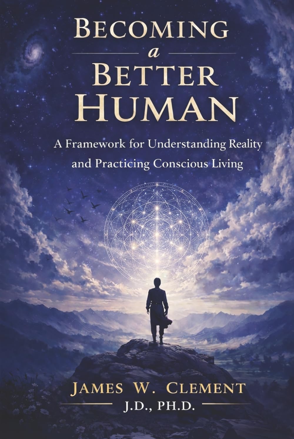 Becoming a Better Human: A Framework for Understanding Reality and Practicing Conscious Living
