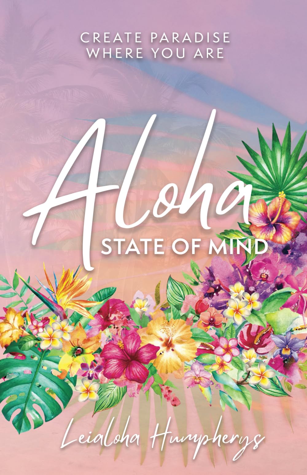 Aloha State of Mind: Create Paradise Where You Are: Humpherys
