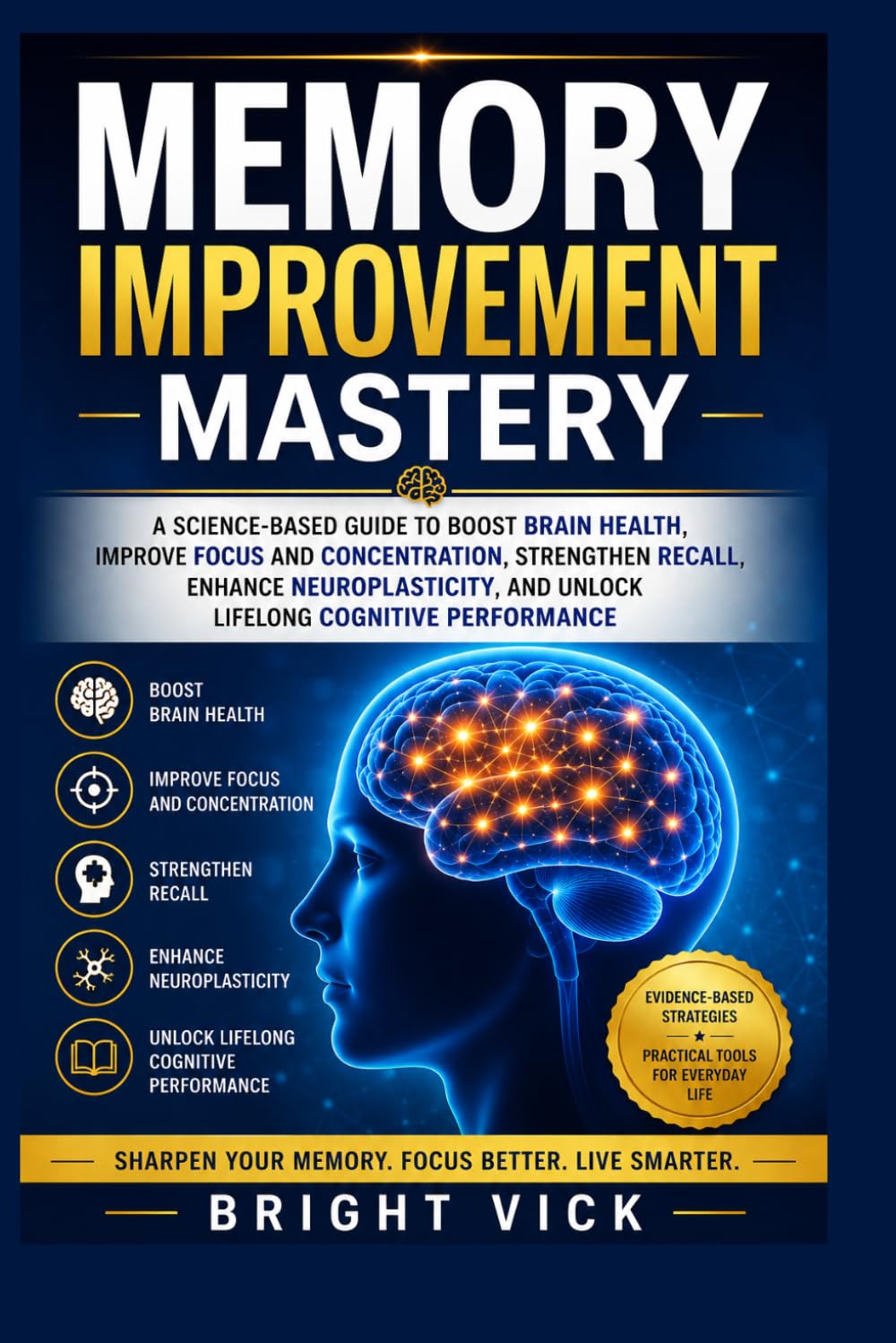 Memory Improvement Mastery: A Science-Based Guide to Boost Brain Health, Improve Focus and Concentration, Strengthen Recall, Enhance Neuroplasticity, and Unlock Lifelong Cognitive Performance