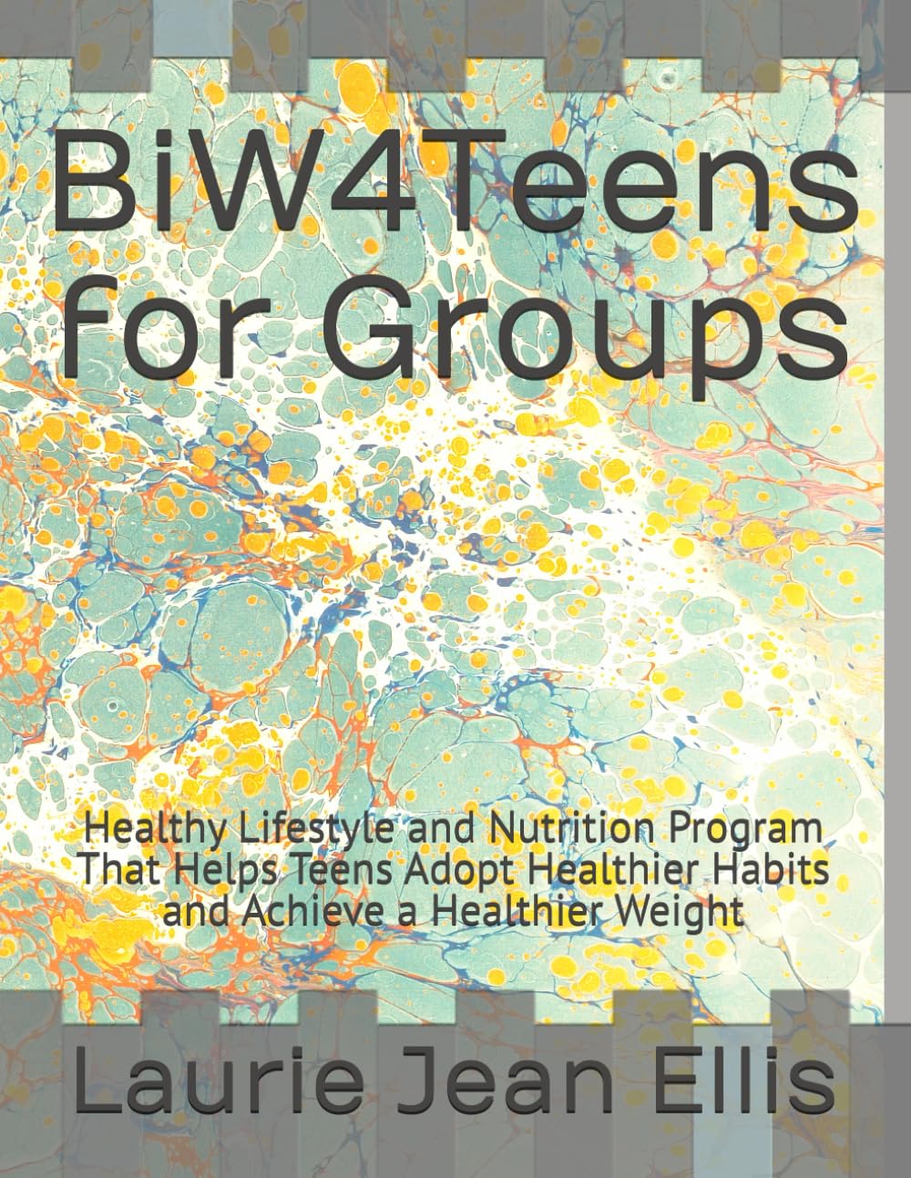 BiW4Teens for Groups: Healthy Lifestyle and Nutrition Program That Helps Teens Adopt Healthier Habits and Achieve a Healthier Weight (Back in Whack for Groups)