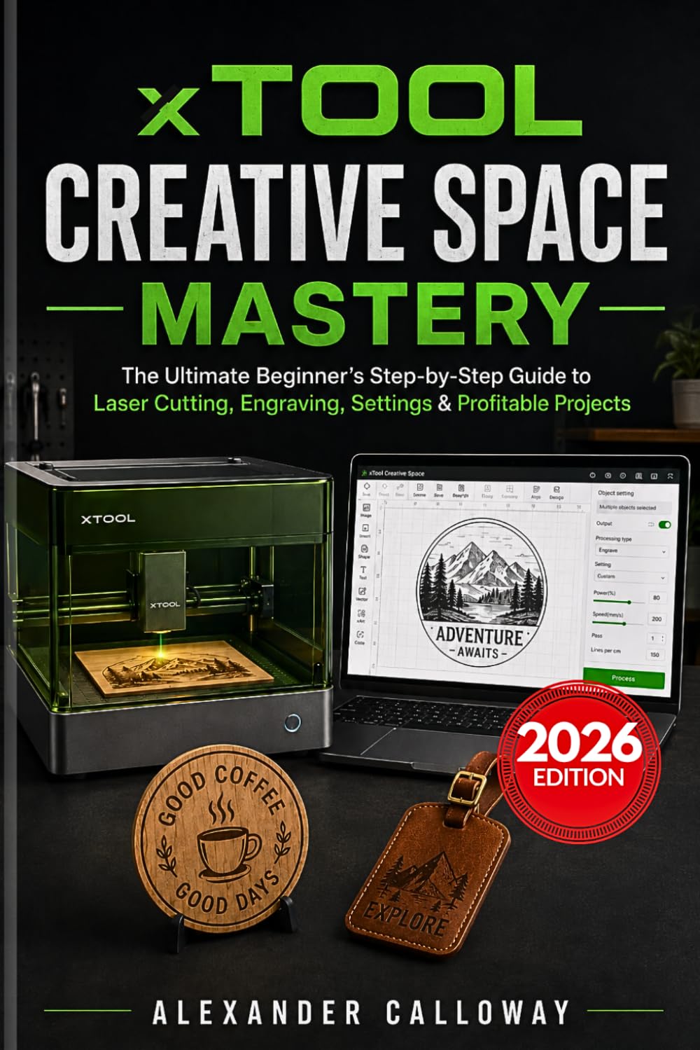 xTool Creative Space Mastery: The Ultimate Beginner's Step-by-Step Guide to Laser Cutting, Engraving, Settings & Profitable Projects (2026 Edition)