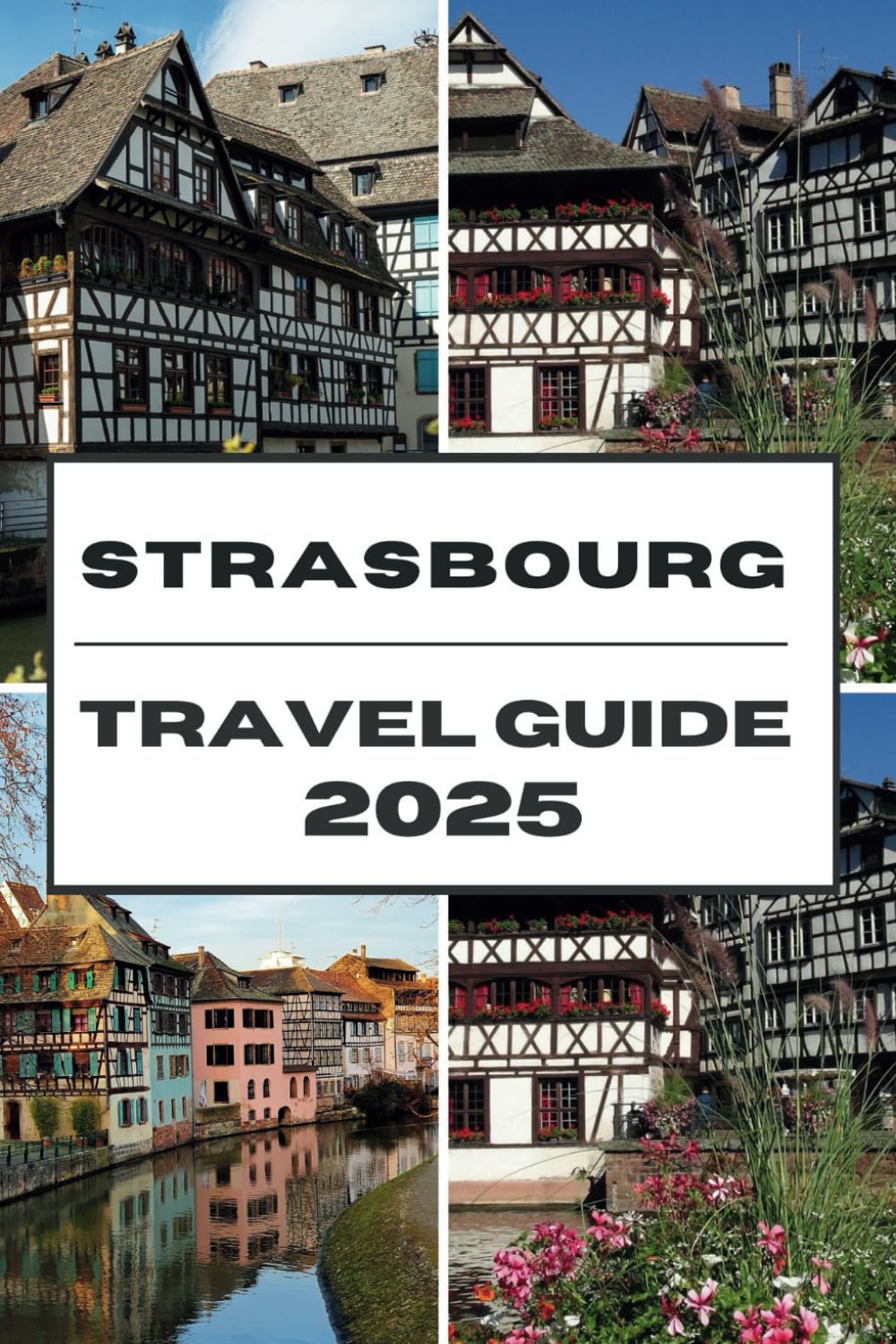 STRASBOURG TRAVEL GUIDE 2025: Unveiling Strasbourg A Comprehensive Guide to Culture, History, and Must-See Attractions