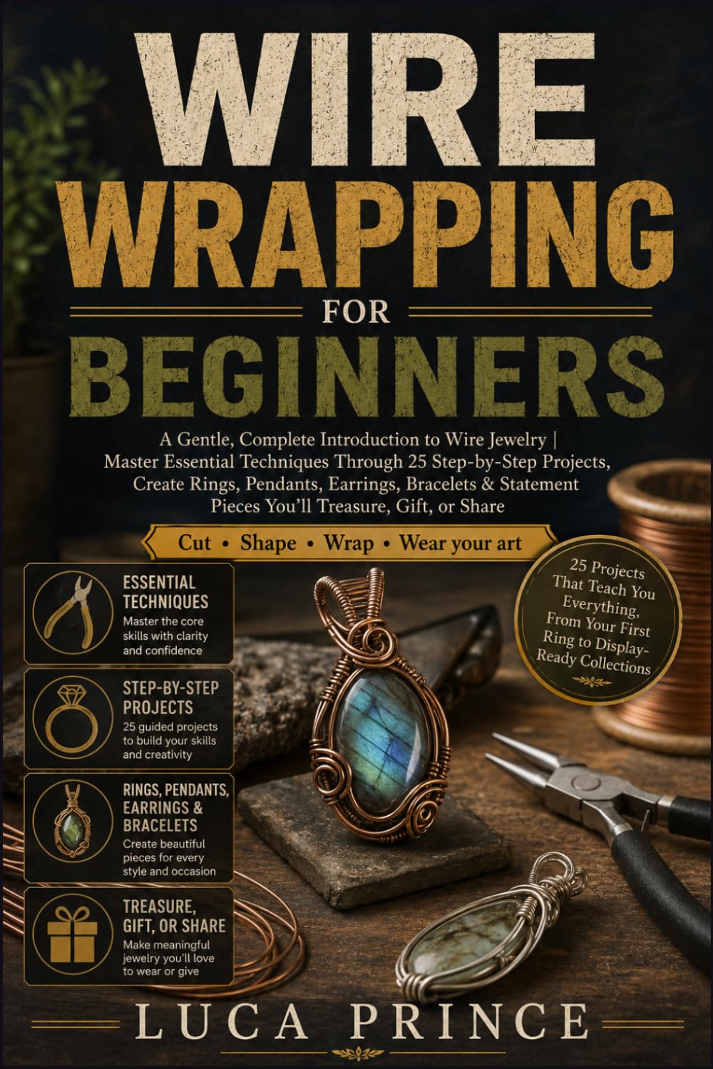 Wire Wrapping for Beginners: A Gentle, Complete Introduction to Wire Jewelry | Master Essential Techniques Through 25 Step-by-Step Projects, Create ... Pieces You'll Treasure, Gift, or Share