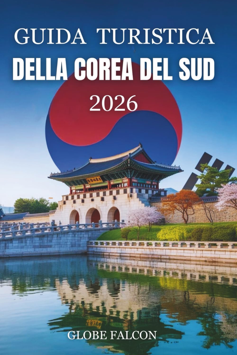 GUIDA TURISTICA DEL A COREA DEL SUD 2026: Segreti locali ed esperienze senza tempo per viaggiatori alle prime armi e di ritorno