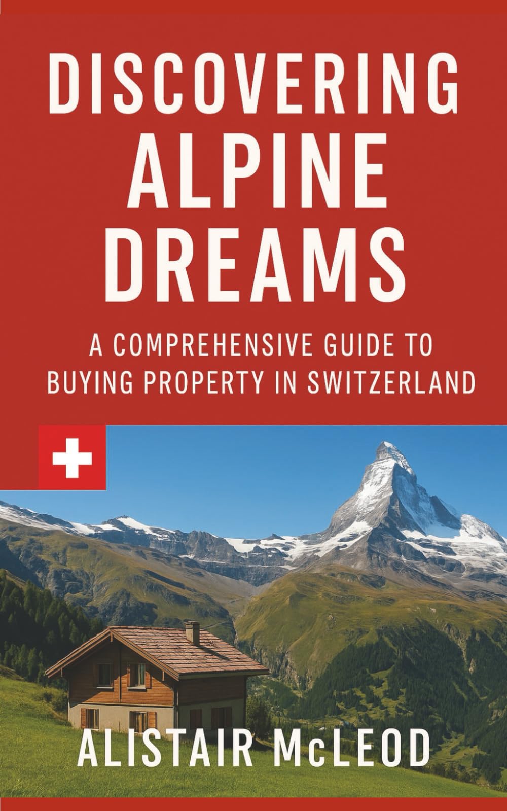 Discovering Alpine Dreams: A Comprehensive Guide to Buying Property in Switzerland (The International Homebuyer's Bible)